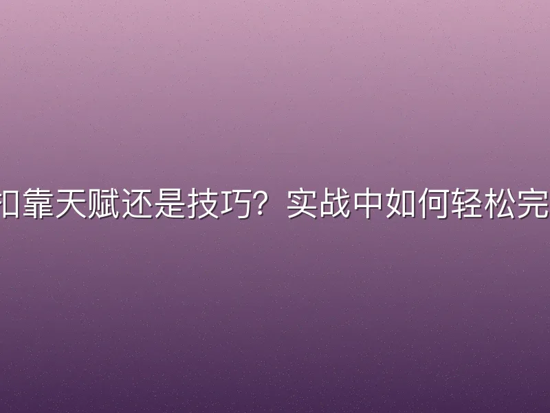 隔扣靠天赋还是技巧？实战中如何轻松完成？